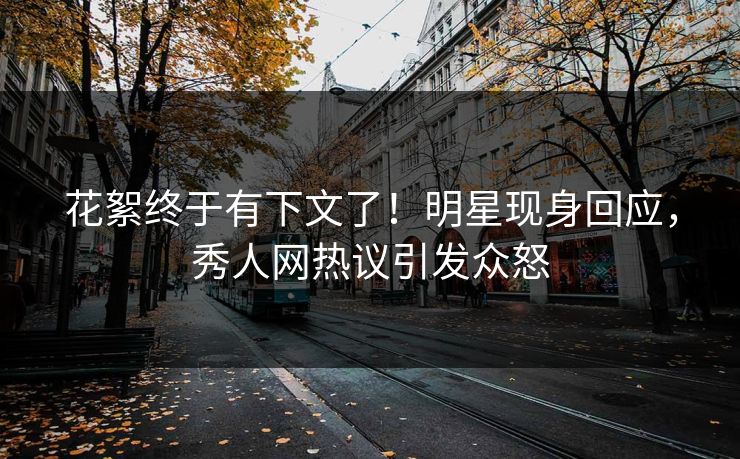 花絮终于有下文了！明星现身回应，秀人网热议引发众怒