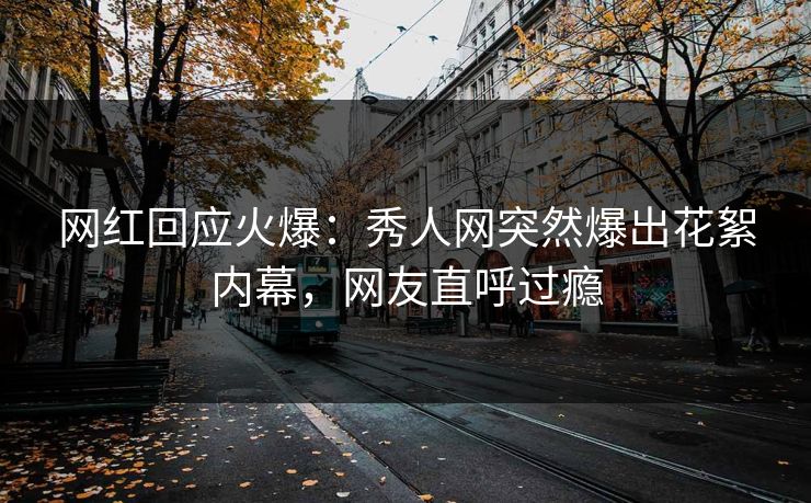 网红回应火爆：秀人网突然爆出花絮内幕，网友直呼过瘾