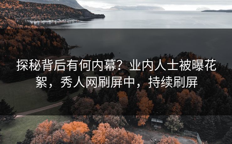 探秘背后有何内幕？业内人士被曝花絮，秀人网刷屏中，持续刷屏