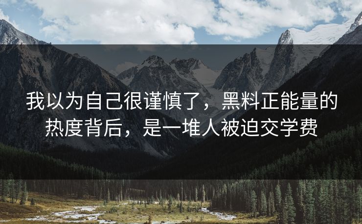 我以为自己很谨慎了,黑料正能量的热度背后,是一堆人被迫交学费