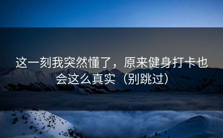 这一刻我突然懂了,原来健身打卡也会这么真实(别跳过)