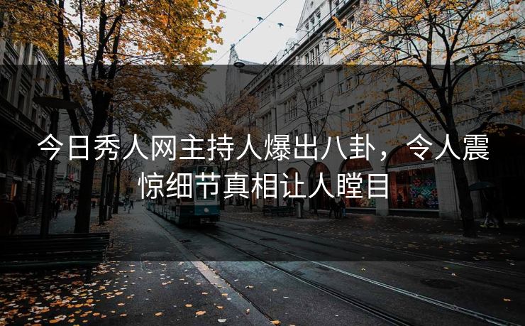 今日秀人网主持人爆出八卦，令人震惊细节真相让人瞠目