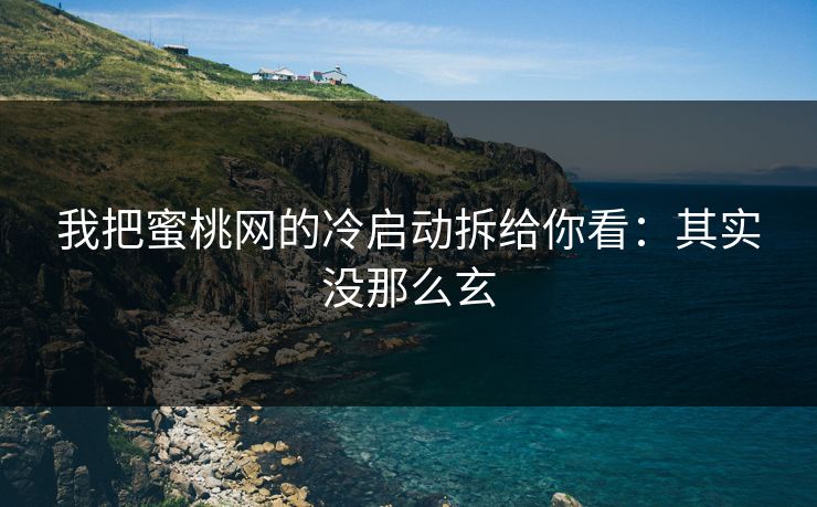 我把蜜桃网的冷启动拆给你看：其实没那么玄